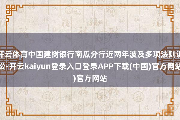 开云体育中国建树银行南瓜分行近两年波及多项法则诉讼-开云kaiyun登录入口登录APP下载(中国)官方网站