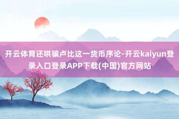 开云体育还哄骗卢比这一货币序论-开云kaiyun登录入口登录APP下载(中国)官方网站