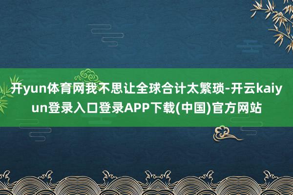 开yun体育网我不思让全球合计太繁琐-开云kaiyun登录入口登录APP下载(中国)官方网站