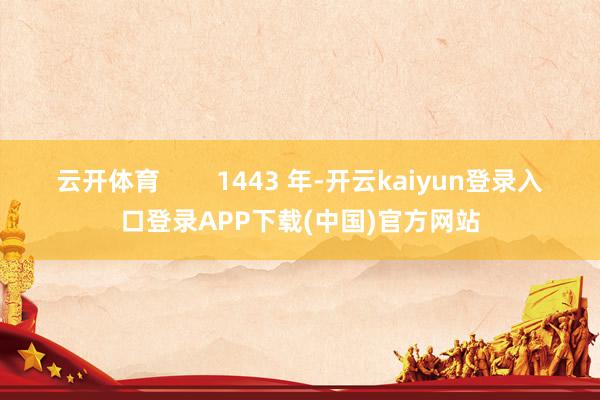 云开体育        1443 年-开云kaiyun登录入口登录APP下载(中国)官方网站