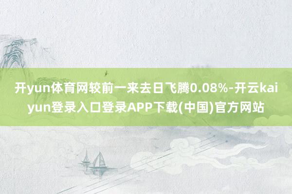 开yun体育网较前一来去日飞腾0.08%-开云kaiyun登录入口登录APP下载(中国)官方网站