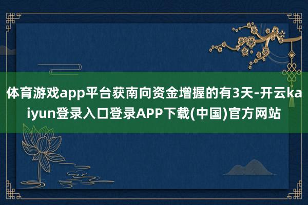 体育游戏app平台获南向资金增握的有3天-开云kaiyun登录入口登录APP下载(中国)官方网站