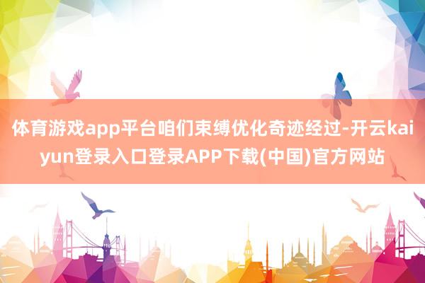 体育游戏app平台咱们束缚优化奇迹经过-开云kaiyun登录入口登录APP下载(中国)官方网站