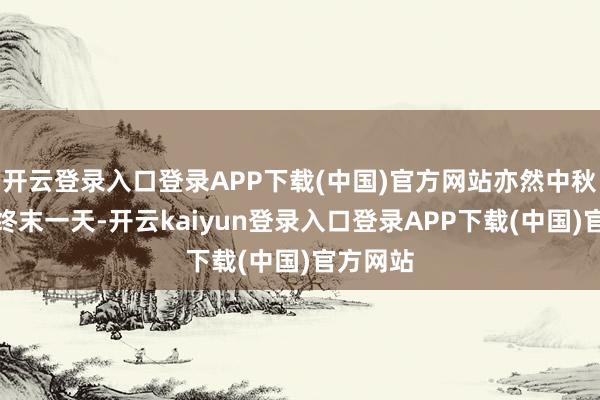 开云登录入口登录APP下载(中国)官方网站亦然中秋小长假终末一天-开云kaiyun登录入口登录APP下载(中国)官方网站