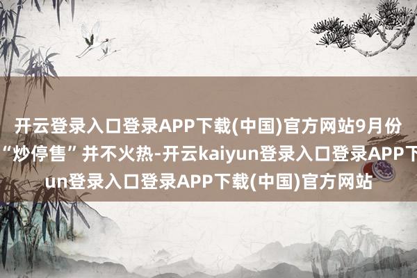 开云登录入口登录APP下载(中国)官方网站9月份营销员对分成险的“炒停售”并不火热-开云kaiyun登录入口登录APP下载(中国)官方网站