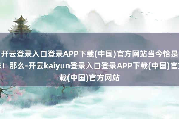 开云登录入口登录APP下载(中国)官方网站当今恰是高发季！那么-开云kaiyun登录入口登录APP下载(中国)官方网站