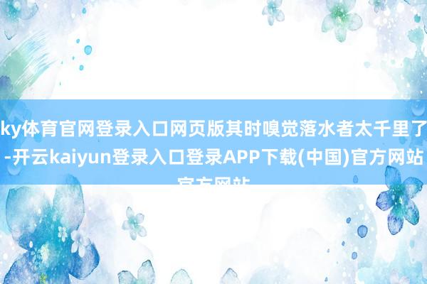 ky体育官网登录入口网页版其时嗅觉落水者太千里了-开云kaiyun登录入口登录APP下载(中国)官方网站