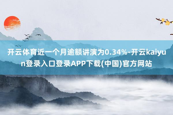 开云体育近一个月逾额讲演为0.34%-开云kaiyun登录入口登录APP下载(中国)官方网站