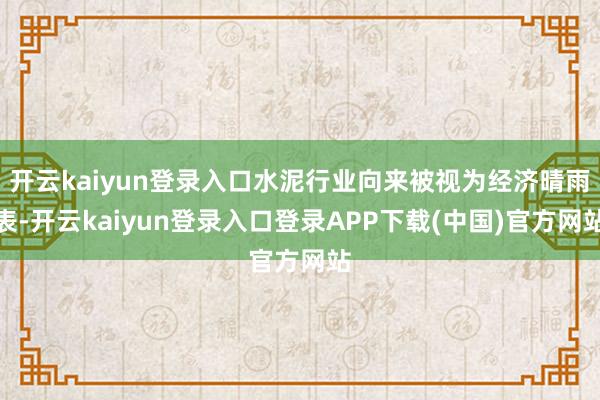 开云kaiyun登录入口水泥行业向来被视为经济晴雨表-开云kaiyun登录入口登录APP下载(中国)官方网站