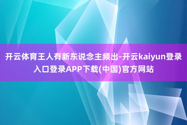 开云体育王人有新东说念主频出-开云kaiyun登录入口登录APP下载(中国)官方网站