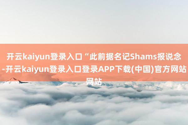 开云kaiyun登录入口“此前据名记Shams报说念-开云kaiyun登录入口登录APP下载(中国)官方网站