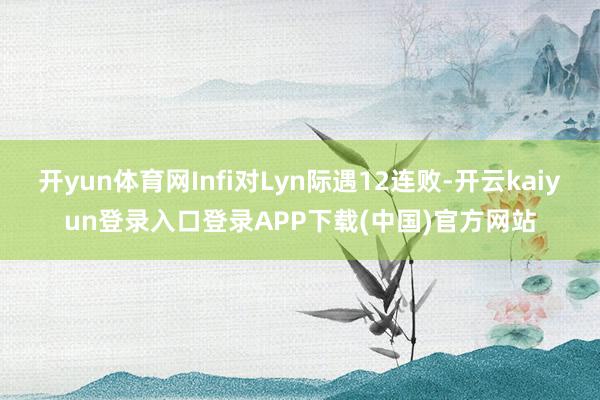 开yun体育网Infi对Lyn际遇12连败-开云kaiyun登录入口登录APP下载(中国)官方网站