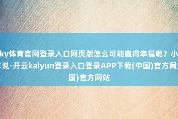 ky体育官网登录入口网页版怎么可能赢得幸福呢？小羊说-开云kaiyun登录入口登录APP下载(中国)官方网站