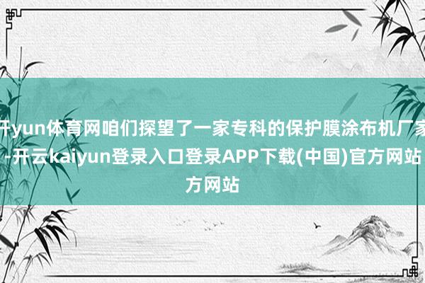 开yun体育网咱们探望了一家专科的保护膜涂布机厂家-开云kaiyun登录入口登录APP下载(中国)官方网站