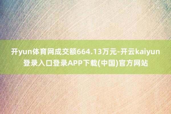 开yun体育网成交额664.13万元-开云kaiyun登录入口登录APP下载(中国)官方网站