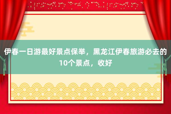 伊春一日游最好景点保举，黑龙江伊春旅游必去的10个景点，收好