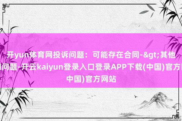 开yun体育网投诉问题：可能存在合同->其他合同问题-开云kaiyun登录入口登录APP下载(中国)官方网站