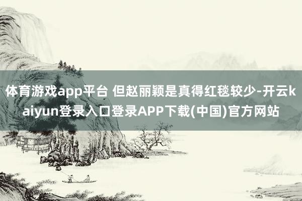 体育游戏app平台 但赵丽颖是真得红毯较少-开云kaiyun登录入口登录APP下载(中国)官方网站