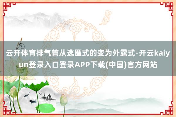 云开体育排气管从逃匿式的变为外露式-开云kaiyun登录入口登录APP下载(中国)官方网站