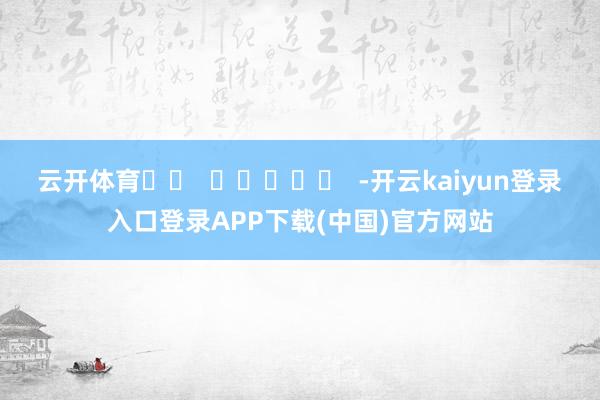 云开体育		  					  -开云kaiyun登录入口登录APP下载(中国)官方网站