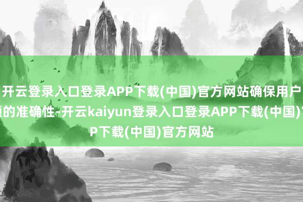 开云登录入口登录APP下载(中国)官方网站确保用户支付金额的准确性-开云kaiyun登录入口登录APP下载(中国)官方网站