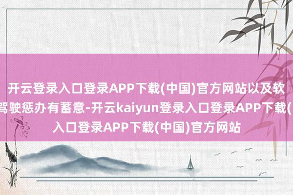 开云登录入口登录APP下载(中国)官方网站以及软硬一体的智能驾驶惩办有蓄意-开云kaiyun登录入口登录APP下载(中国)官方网站