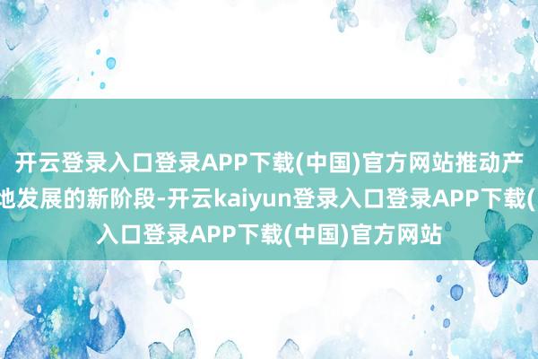 开云登录入口登录APP下载(中国)官方网站推动产业带迈入高质地发展的新阶段-开云kaiyun登录入口登录APP下载(中国)官方网站