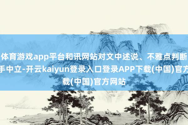 体育游戏app平台和讯网站对文中述说、不雅点判断保合手中立-开云kaiyun登录入口登录APP下载(中国)官方网站