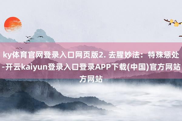 ky体育官网登录入口网页版2. 去腥妙法：特殊惩处-开云kaiyun登录入口登录APP下载(中国)官方网站