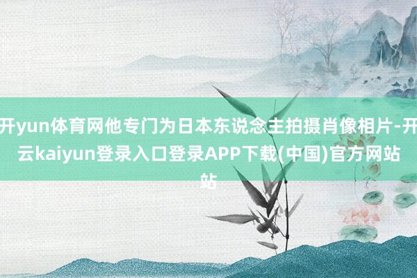 开yun体育网他专门为日本东说念主拍摄肖像相片-开云kaiyun登录入口登录APP下载(中国)官方网站