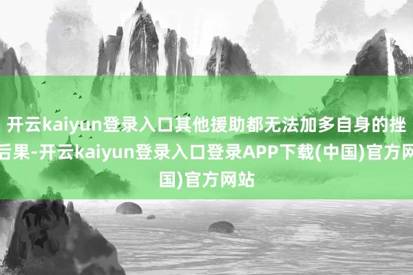 开云kaiyun登录入口其他援助都无法加多自身的挫折后果-开云kaiyun登录入口登录APP下载(中国)官方网站