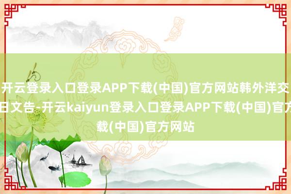 开云登录入口登录APP下载(中国)官方网站韩外洋交部29日文告-开云kaiyun登录入口登录APP下载(中国)官方网站