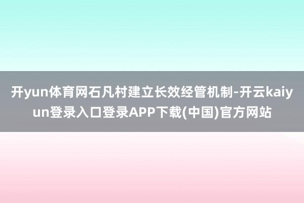 开yun体育网石凡村建立长效经管机制-开云kaiyun登录入口登录APP下载(中国)官方网站