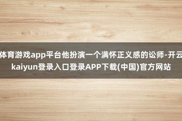 体育游戏app平台他扮演一个满怀正义感的讼师-开云kaiyun登录入口登录APP下载(中国)官方网站