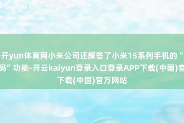 开yun体育网小米公司还解答了小米15系列手机的“极速扫码”功能-开云kaiyun登录入口登录APP下载(中国)官方网站