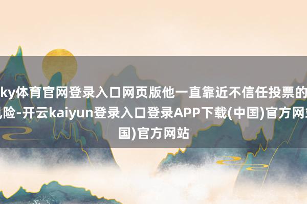 ky体育官网登录入口网页版他一直靠近不信任投票的风险-开云kaiyun登录入口登录APP下载(中国)官方网站