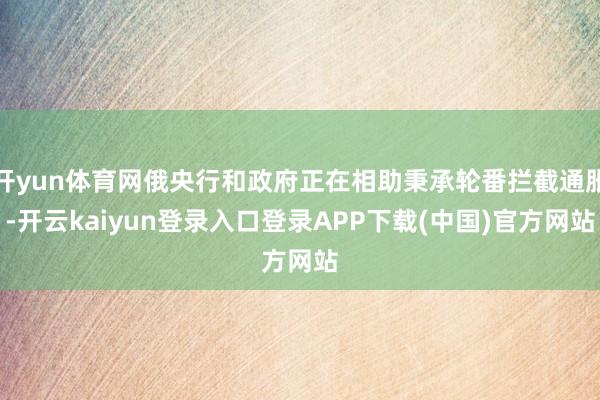 开yun体育网俄央行和政府正在相助秉承轮番拦截通胀-开云kaiyun登录入口登录APP下载(中国)官方网站