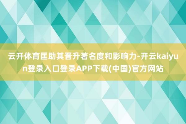 云开体育匡助其晋升著名度和影响力-开云kaiyun登录入口登录APP下载(中国)官方网站