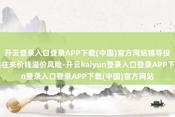 开云登录入口登录APP下载(中国)官方网站辅导投资者暖热二级市集往来价钱溢价风险-开云kaiyun登录入口登录APP下载(中国)官方网站