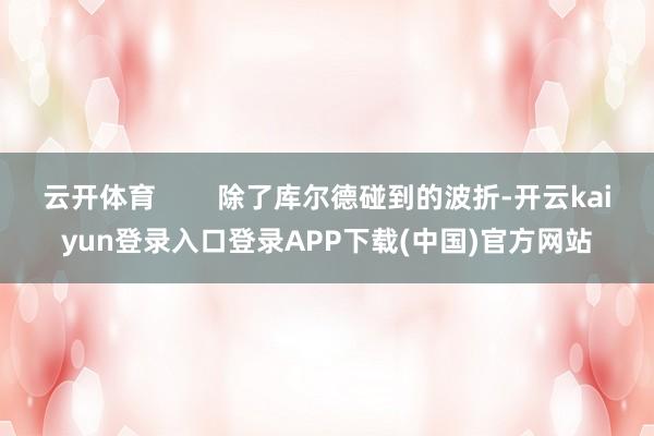 云开体育        除了库尔德碰到的波折-开云kaiyun登录入口登录APP下载(中国)官方网站