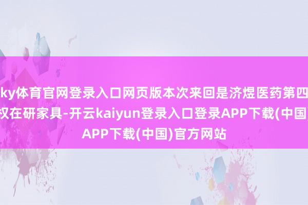 ky体育官网登录入口网页版本次来回是济煜医药第四个外洋授权在研家具-开云kaiyun登录入口登录APP下载(中国)官方网站