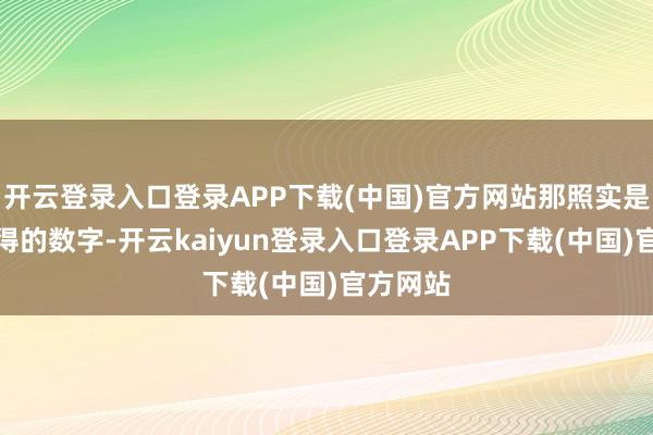 开云登录入口登录APP下载(中国)官方网站那照实是个了不得的数字-开云kaiyun登录入口登录APP下载(中国)官方网站