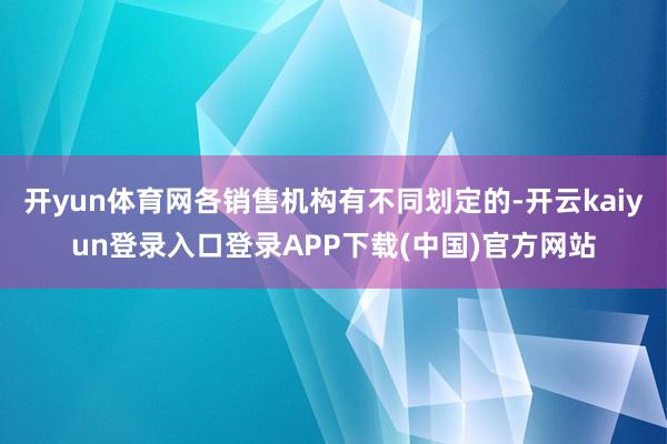 开yun体育网各销售机构有不同划定的-开云kaiyun登录入口登录APP下载(中国)官方网站