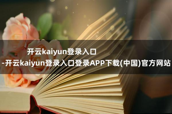 开云kaiyun登录入口                        -开云kaiyun登录入口登录APP下载(中国)官方网站