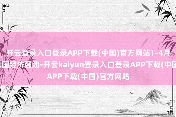 开云登录入口登录APP下载(中国)官方网站1-4月由于好意思国经济强劲-开云kaiyun登录入口登录APP下载(中国)官方网站