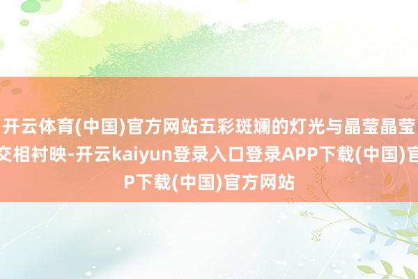 开云体育(中国)官方网站五彩斑斓的灯光与晶莹晶莹的冰雕交相衬映-开云kaiyun登录入口登录APP下载(中国)官方网站