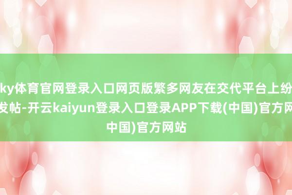 ky体育官网登录入口网页版繁多网友在交代平台上纷繁发帖-开云kaiyun登录入口登录APP下载(中国)官方网站