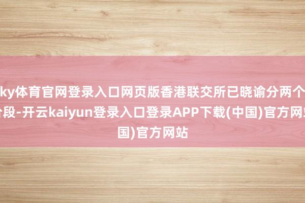 ky体育官网登录入口网页版香港联交所已晓谕分两个阶段-开云kaiyun登录入口登录APP下载(中国)官方网站