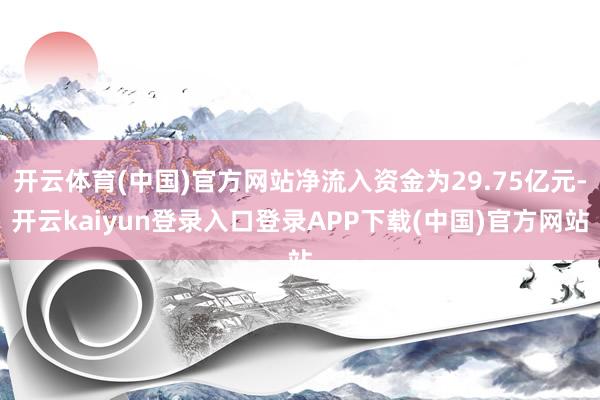 开云体育(中国)官方网站净流入资金为29.75亿元-开云kaiyun登录入口登录APP下载(中国)官方网站