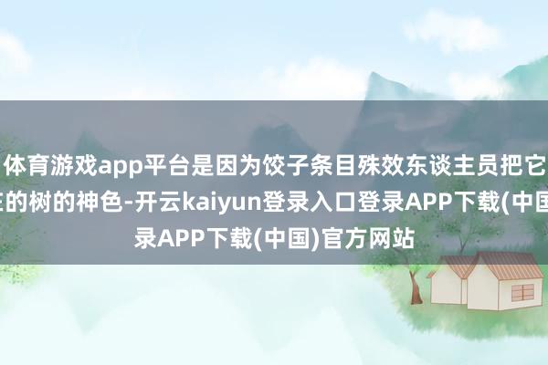 体育游戏app平台是因为饺子条目殊效东谈主员把它作念成实在的树的神色-开云kaiyun登录入口登录APP下载(中国)官方网站